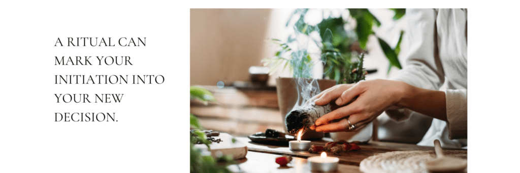 A ritual can mark your initiation into your new decision